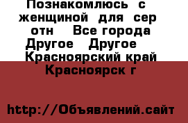 Познакомлюсь  с   женщиной  для  сер  отн. - Все города Другое » Другое   . Красноярский край,Красноярск г.